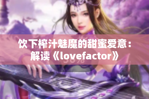 饮下榨汁魅魔的甜蜜爱意：解读《lovefactor》