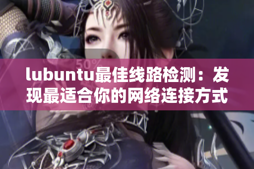 lubuntu最佳线路检测：发现最适合你的网络连接方式