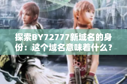 探索BY72777新域名的身份：这个域名意味着什么？