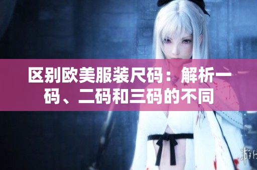 区别欧美服装尺码：解析一码、二码和三码的不同
