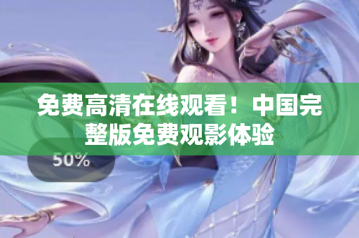 免费高清在线观看！中国完整版免费观影体验