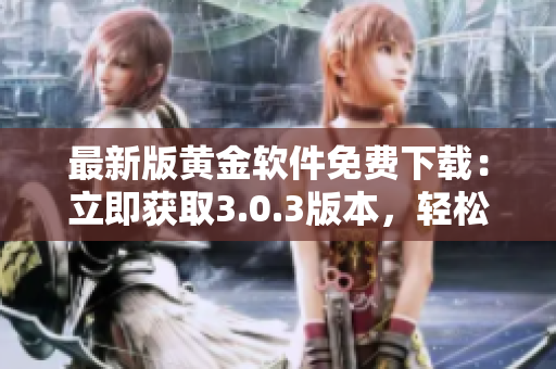 最新版黄金软件免费下载：立即获取3.0.3版本，轻松安装畅享黄金投资乐趣