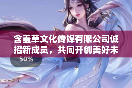 含羞草文化传媒有限公司诚招新成员，共同开创美好未来