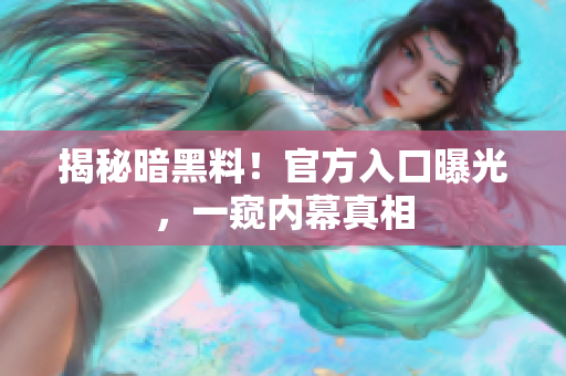 揭秘暗黑料！官方入口曝光，一窥内幕真相