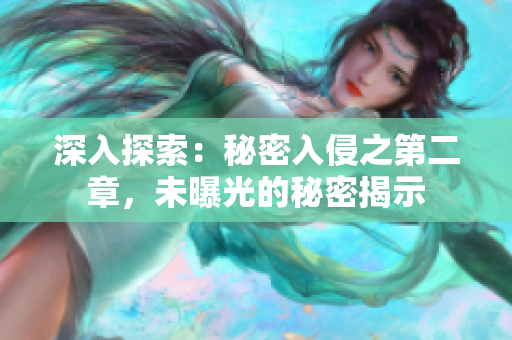 深入探索：秘密入侵之第二章，未曝光的秘密揭示