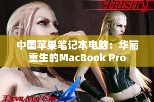 中国苹果笔记本电脑：华丽重生的MacBook Pro
