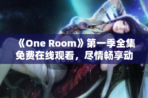 《One Room》第一季全集免费在线观看，尽情畅享动漫世界
