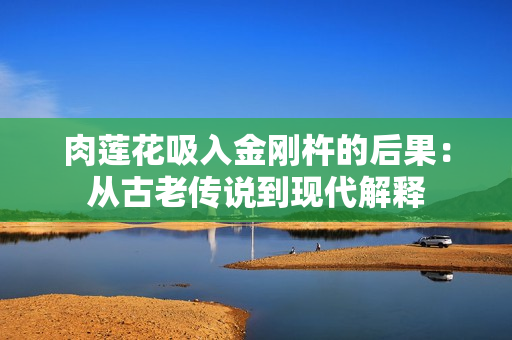 肉莲花吸入金刚杵的后果：从古老传说到现代解释