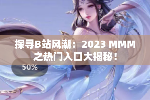探寻B站风潮：2023 MMM之热门入口大揭秘！