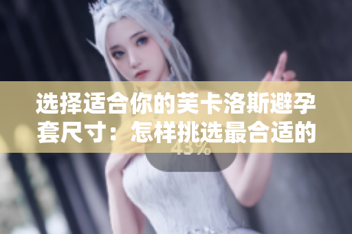 选择适合你的芙卡洛斯避孕套尺寸：怎样挑选最合适的大小？