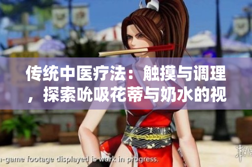 传统中医疗法：触摸与调理，探索吮吸花蒂与奶水的视频