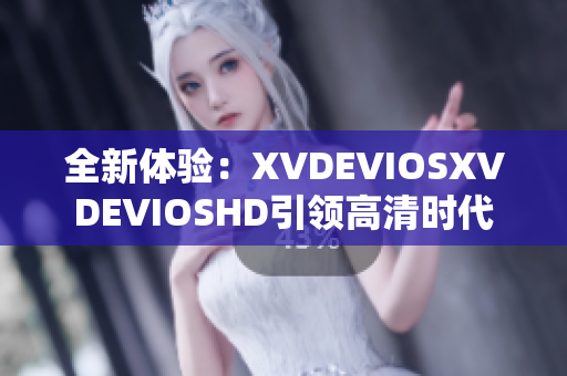 全新体验：XVDEVIOSXVDEVIOSHD引领高清时代