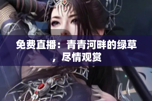 免费直播：青青河畔的绿草，尽情观赏