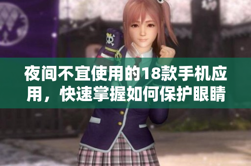 夜间不宜使用的18款手机应用，快速掌握如何保护眼睛