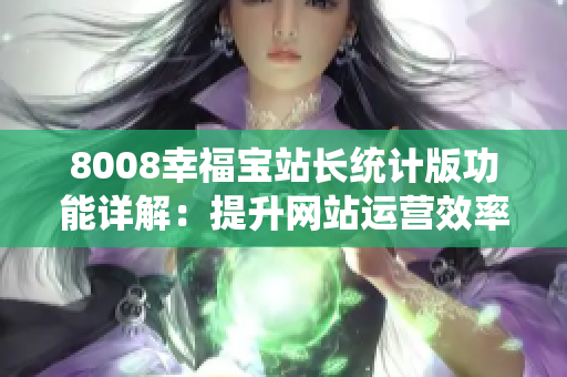 8008幸福宝站长统计版功能详解：提升网站运营效率的利器