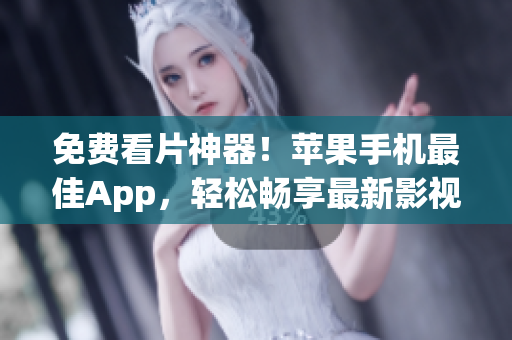 免费看片神器！苹果手机最佳App，轻松畅享最新影视大片！