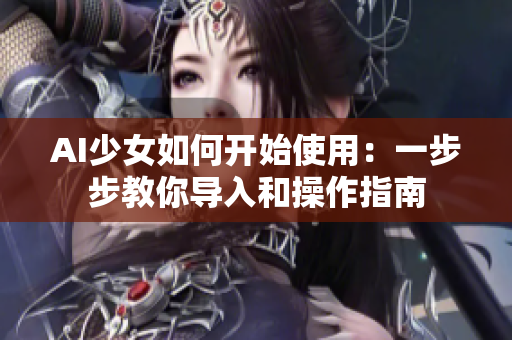AI少女如何开始使用：一步步教你导入和操作指南