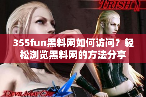 355fun黑料网如何访问？轻松浏览黑料网的方法分享
