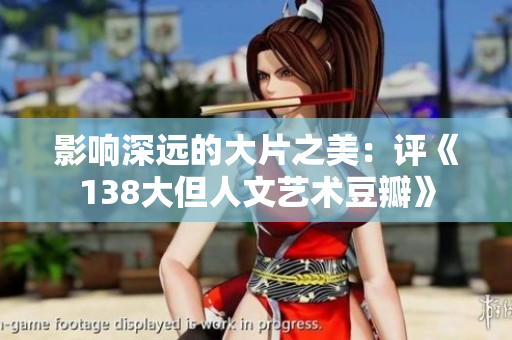 影响深远的大片之美：评《138大但人文艺术豆瓣》