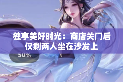 独享美好时光：商店关门后仅剩两人坐在沙发上