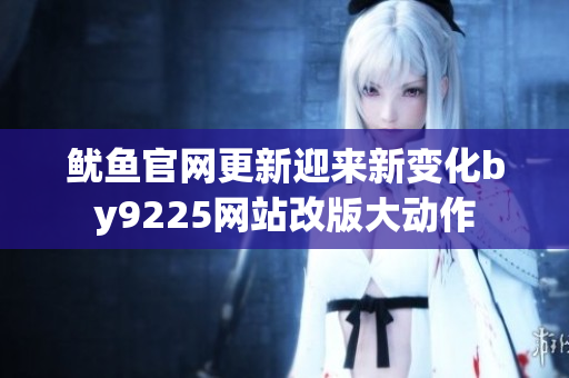 鱿鱼官网更新迎来新变化by9225网站改版大动作