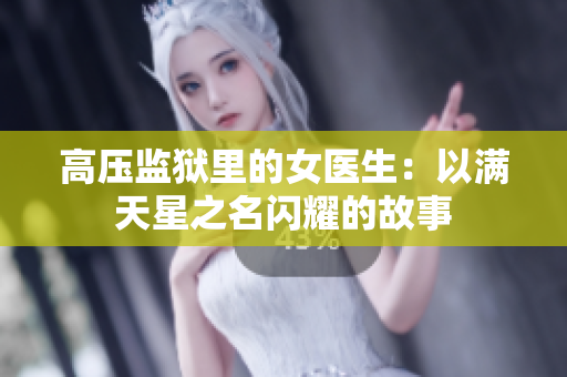 高压监狱里的女医生：以满天星之名闪耀的故事