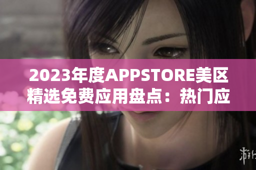 2023年度APPSTORE美区精选免费应用盘点：热门应用免费获取！