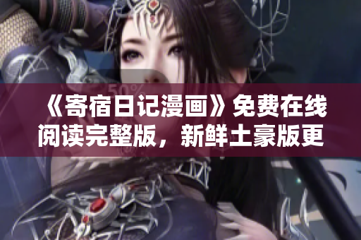 《寄宿日记漫画》免费在线阅读完整版，新鲜土豪版更新！