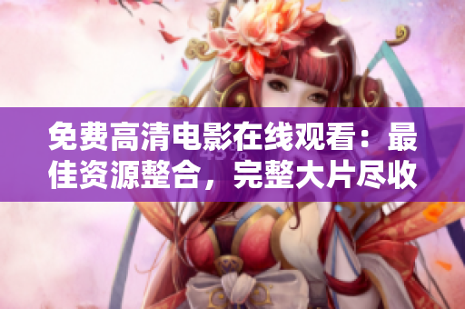 免费高清电影在线观看：最佳资源整合，完整大片尽收眼底