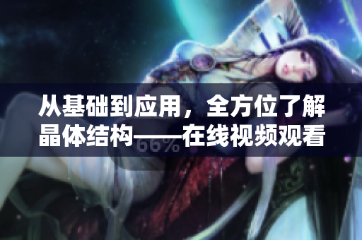 从基础到应用，全方位了解晶体结构——在线视频观看分享