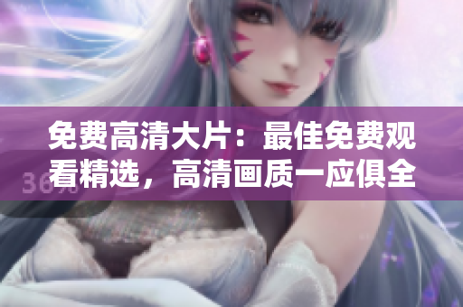 免费高清大片：最佳免费观看精选，高清画质一应俱全