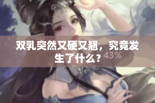 双乳突然又硬又翘，究竟发生了什么？