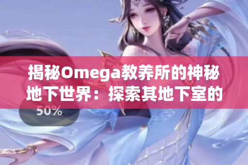 揭秘Omega教养所的神秘地下世界：探索其地下室的秘密