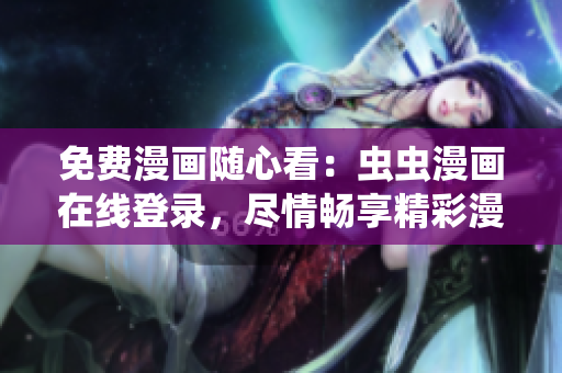 免费漫画随心看：虫虫漫画在线登录，尽情畅享精彩漫画世界！
