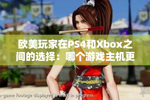 欧美玩家在PS4和Xbox之间的选择：哪个游戏主机更受欢迎？
