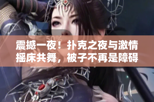 震撼一夜！扑克之夜与激情摇床共舞，被子不再是障碍