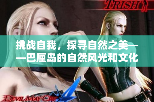 挑战自我，探寻自然之美——巴厘岛的自然风光和文化景观