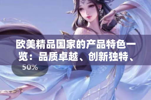 欧美精品国家的产品特色一览：品质卓越、创新独特、设计精良
