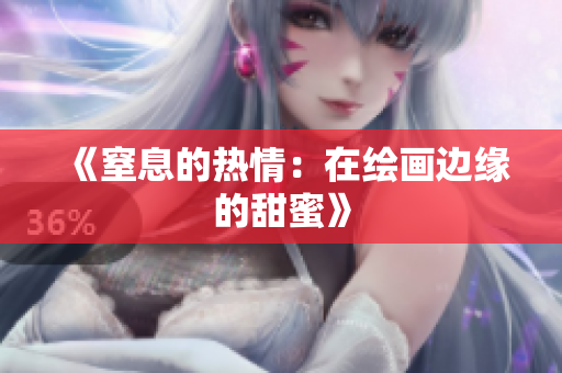 《窒息的热情：在绘画边缘的甜蜜》