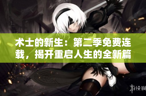 术士的新生：第二季免费连载，揭开重启人生的全新篇章