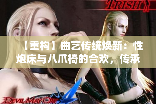 【重构】曲艺传统焕新：性炮床与八爪椅的合欢，传承与创新共舞