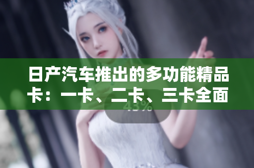 日产汽车推出的多功能精品卡：一卡、二卡、三卡全面解读