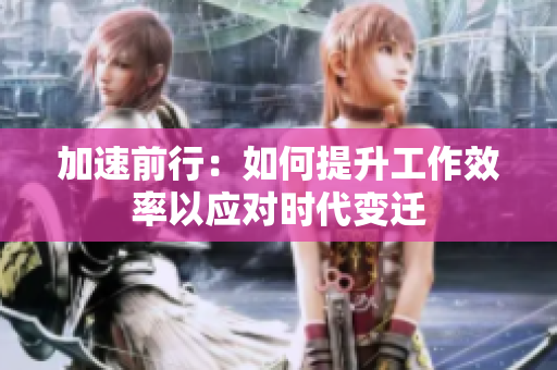 加速前行：如何提升工作效率以应对时代变迁