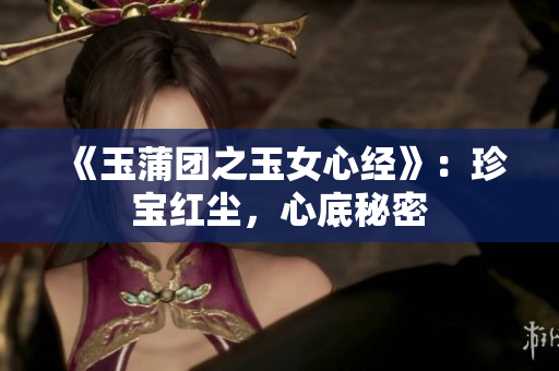 《玉蒲团之玉女心经》：珍宝红尘，心底秘密