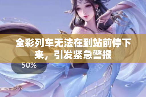 全彩列车无法在到站前停下来，引发紧急警报
