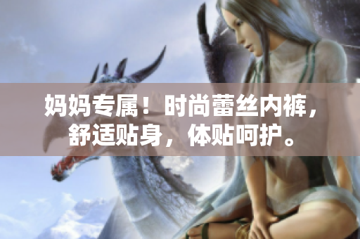妈妈专属！时尚蕾丝内裤，舒适贴身，体贴呵护。