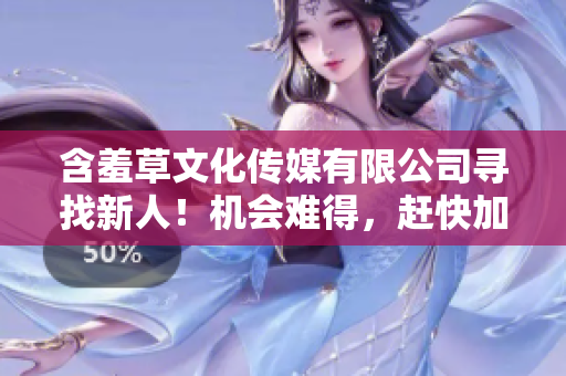 含羞草文化传媒有限公司寻找新人！机会难得，赶快加入我们！