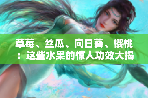 草莓、丝瓜、向日葵、樱桃：这些水果的惊人功效大揭秘