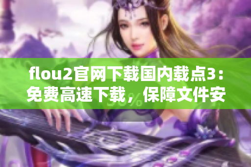 flou2官网下载国内载点3：免费高速下载，保障文件安全