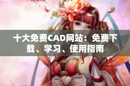 十大免费CAD网站：免费下载、学习、使用指南